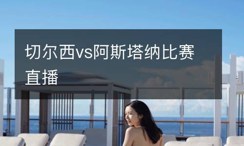 切爾西vs阿斯塔納比賽直播