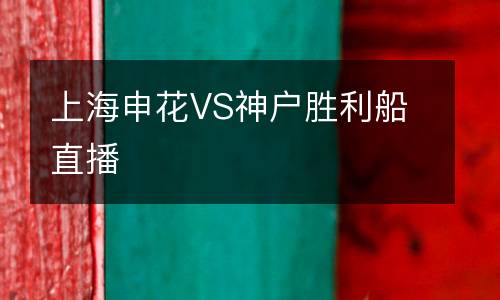 上海申花VS神戶勝利船直播