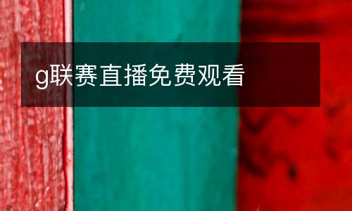 g聯(lián)賽直播免費觀看