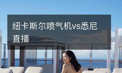 紐卡斯?fàn)枃姎鈾C(jī)vs悉尼直播