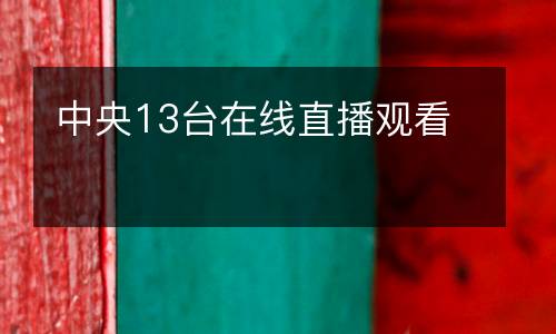 中央13臺在線直播觀看