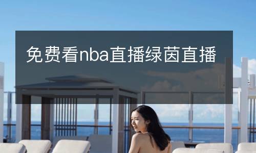 免費(fèi)看nba直播綠茵直播