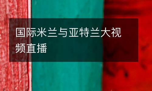 國(guó)際米蘭與亞特蘭大視頻直播
