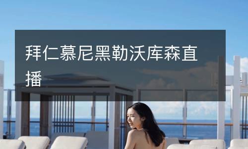 拜仁慕尼黑勒沃庫(kù)森直播