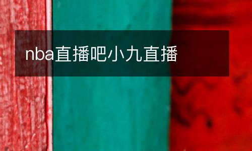 nba直播吧小九直播