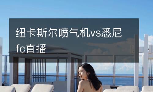 紐卡斯?fàn)枃姎鈾C(jī)vs悉尼fc直播