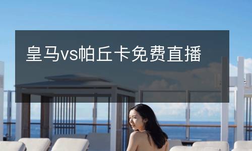 皇馬vs帕丘卡免費(fèi)直播