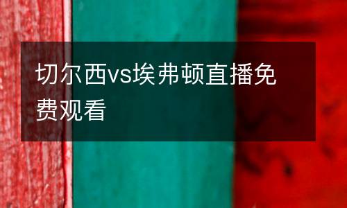 切爾西vs埃弗頓直播免費(fèi)觀看