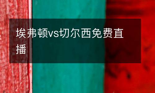 埃弗頓vs切爾西免費(fèi)直播