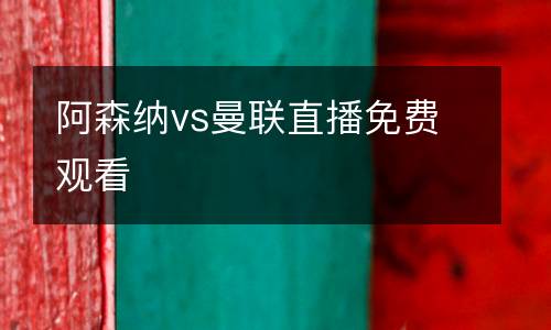 阿森納vs曼聯(lián)直播免費(fèi)觀看