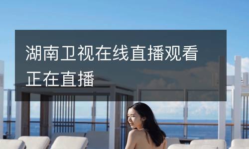 湖南衛(wèi)視在線直播觀看正在直播