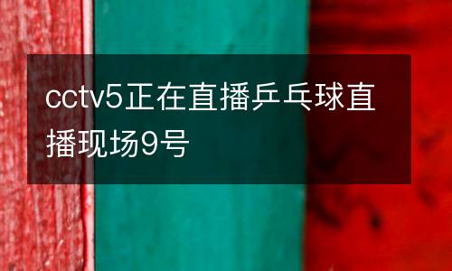 cctv5正在直播乒乓球直播現(xiàn)場9號