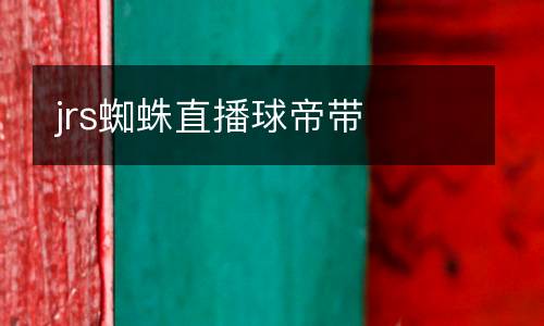 jrs蜘蛛直播球帝帶