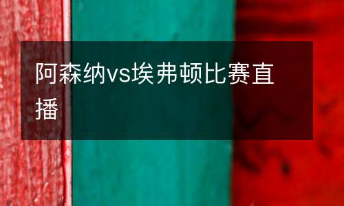 阿森納vs埃弗頓比賽直播