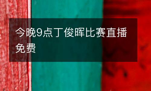 今晚9點丁俊暉比賽直播免費