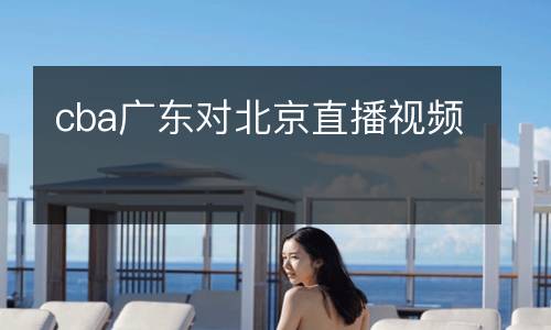 cba廣東對(duì)北京直播視頻
