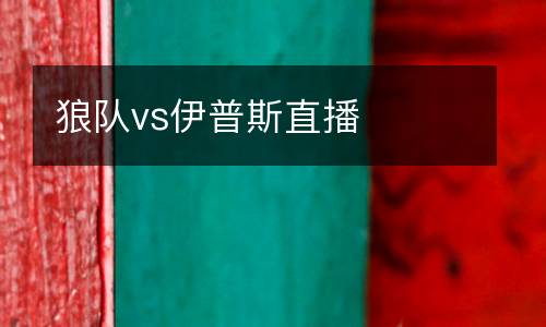 狼隊(duì)vs伊普斯直播