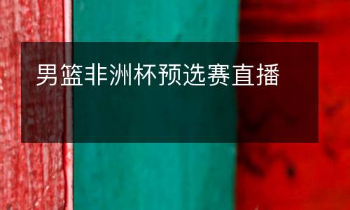 男籃非洲杯預(yù)選賽直播