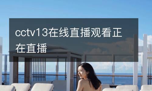cctv13在線直播觀看正在直播