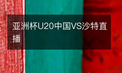 亞洲杯U20中國VS沙特直播
