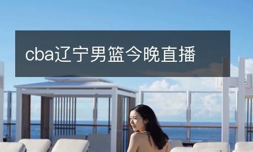 cba遼寧男籃今晚直播