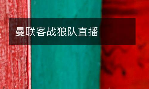 曼聯(lián)客戰(zhàn)狼隊直播