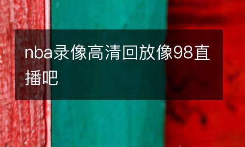 nba錄像高清回放像98直播吧