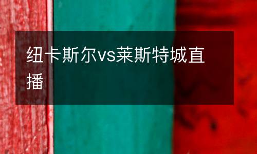 紐卡斯?fàn)杤s萊斯特城直播