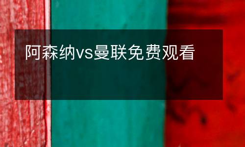 阿森納vs曼聯(lián)免費(fèi)觀看