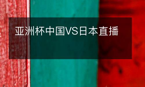 亞洲杯中國(guó)VS日本直播